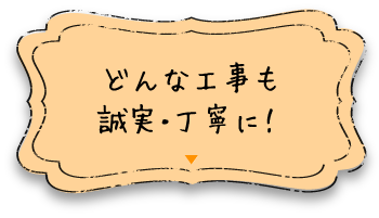 どんな工事も誠実・丁寧に！